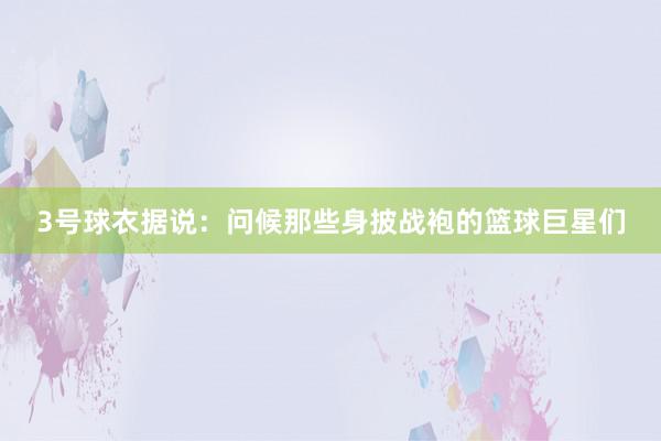 3号球衣据说：问候那些身披战袍的篮球巨星们