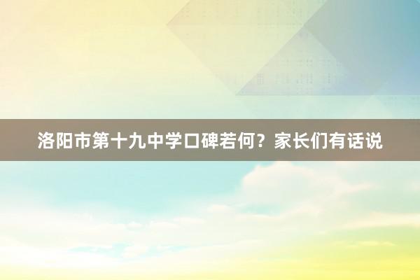 洛阳市第十九中学口碑若何？家长们有话说