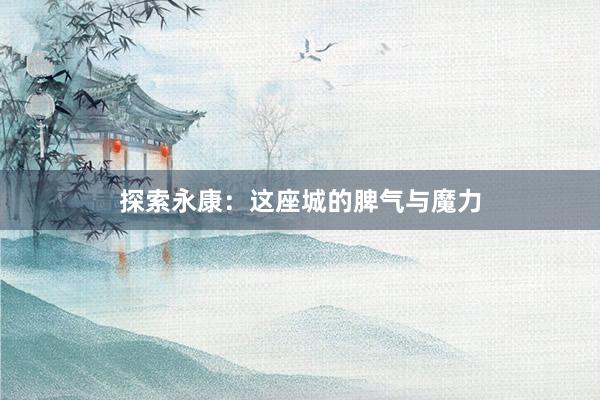 探索永康：这座城的脾气与魔力